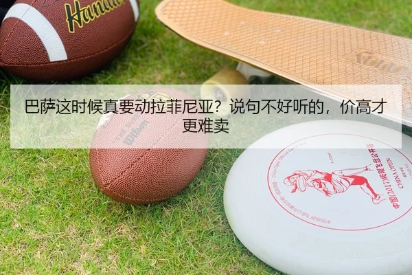 巴萨这时候真要动拉菲尼亚？说句不好听的，价高才更难卖