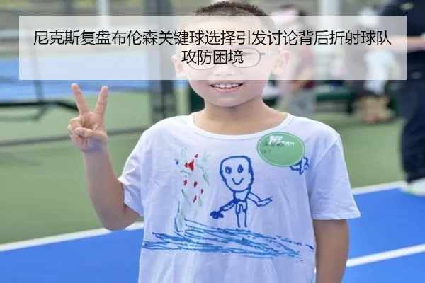 尼克斯复盘布伦森关键球选择引发讨论背后折射球队攻防困境