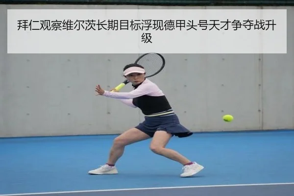 拜仁观察维尔茨长期目标浮现德甲头号天才争夺战升级