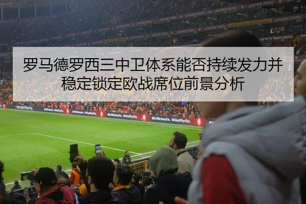 罗马德罗西三中卫体系能否持续发力并稳定锁定欧战席位前景分析