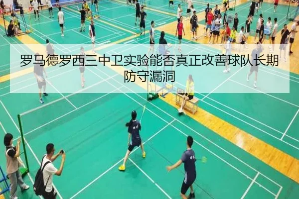 罗马德罗西三中卫实验能否真正改善球队长期防守漏洞