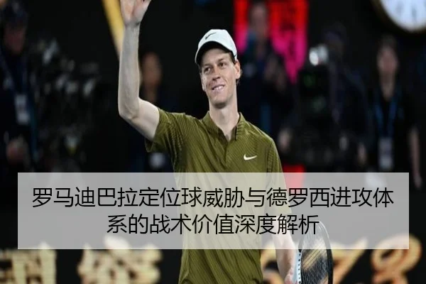 罗马迪巴拉定位球威胁与德罗西进攻体系的战术价值深度解析