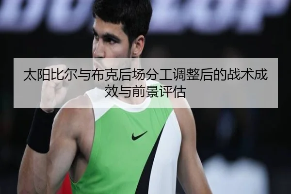 太阳比尔与布克后场分工调整后的战术成效与前景评估