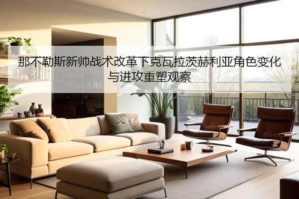 那不勒斯新帅战术改革下克瓦拉茨赫利亚角色变化与进攻重塑观察