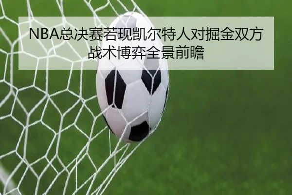 NBA总决赛若现凯尔特人对掘金双方战术博弈全景前瞻