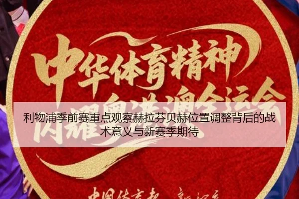 利物浦季前赛重点观察赫拉芬贝赫位置调整背后的战术意义与新赛季期待