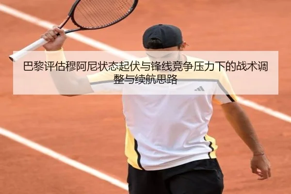 巴黎评估穆阿尼状态起伏与锋线竞争压力下的战术调整与续航思路
