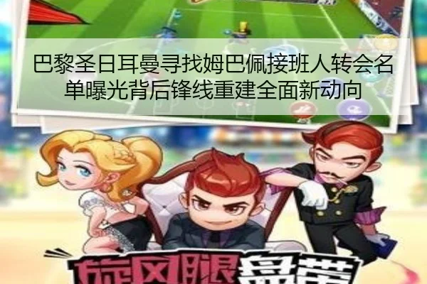 巴黎圣日耳曼寻找姆巴佩接班人转会名单曝光背后锋线重建全面新动向