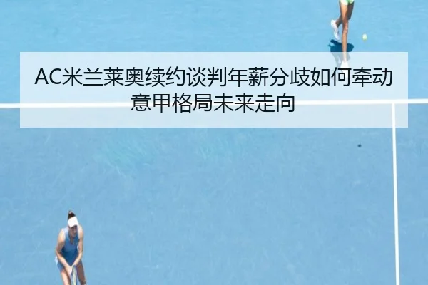 AC米兰莱奥续约谈判年薪分歧如何牵动意甲格局未来走向