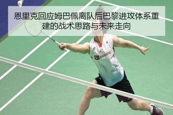 恩里克回应姆巴佩离队后巴黎进攻体系重建的战术思路与未来走向