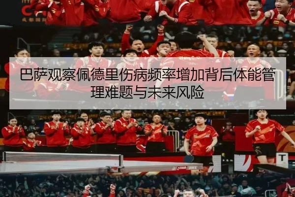 巴萨观察佩德里伤病频率增加背后体能管理难题与未来风险