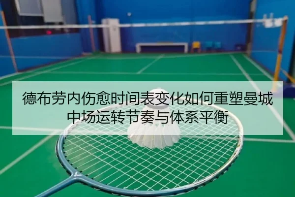 德布劳内伤愈时间表变化如何重塑曼城中场运转节奏与体系平衡