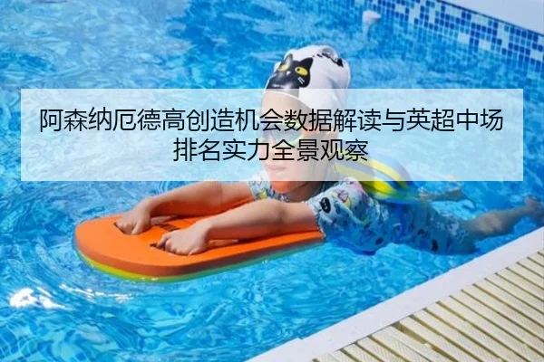 阿森纳厄德高创造机会数据解读与英超中场排名实力全景观察