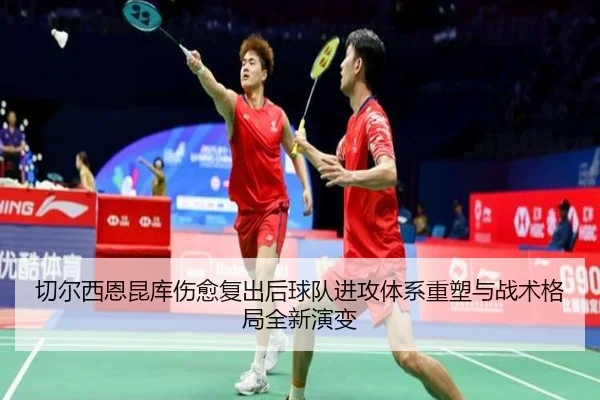 切尔西恩昆库伤愈复出后球队进攻体系重塑与战术格局全新演变