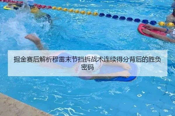 掘金赛后解析穆雷末节挡拆战术连续得分背后的胜负密码