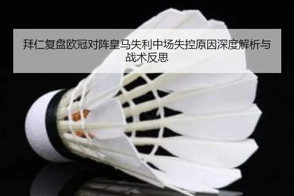 拜仁复盘欧冠对阵皇马失利中场失控原因深度解析与战术反思
