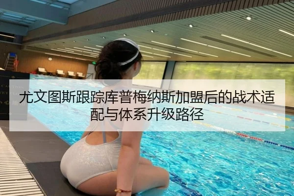 尤文图斯跟踪库普梅纳斯加盟后的战术适配与体系升级路径