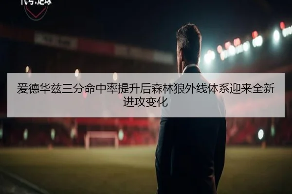 爱德华兹三分命中率提升后森林狼外线体系迎来全新进攻变化