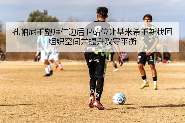 孔帕尼重塑拜仁边后卫站位让基米希重新找回组织空间并提升攻守平衡