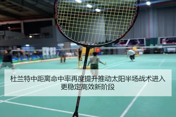 杜兰特中距离命中率再度提升推动太阳半场战术进入更稳定高效新阶段
